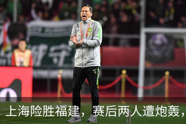 上海险胜福建，赛后两人遭炮轰，没防守球风软，被裁进入倒计时