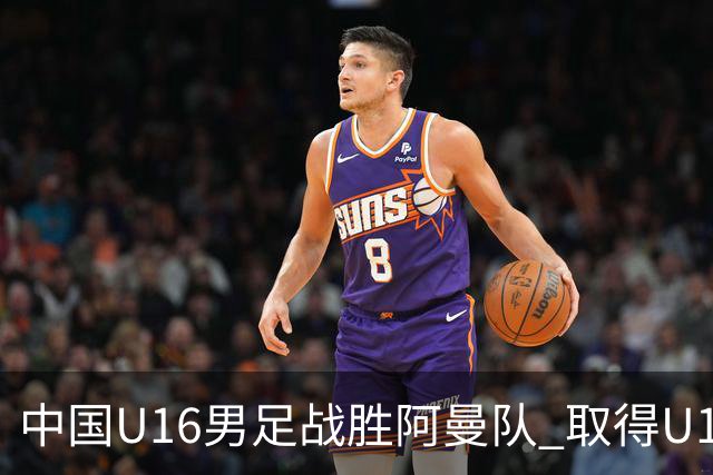 中国U16男足战胜阿曼队 取得U17海湾杯两连胜