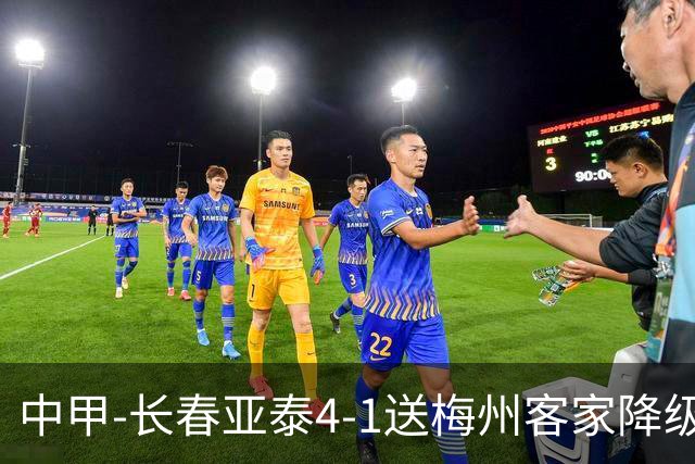 中甲-长春亚泰4-1送梅州客家降级 谭龙传射收获亚泰生涯百球
