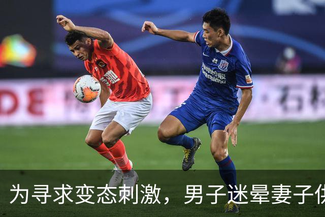 为寻求变态刺激，男子迷晕妻子供陌生男子侵犯，自己在场拍照！