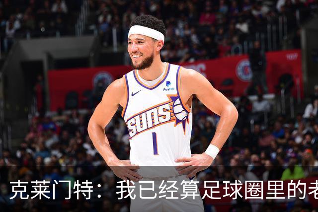 克莱门特：我已经算足球圈里的老一辈了，基本上已经退了