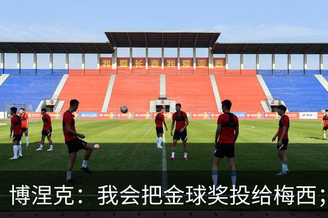 博涅克：我会把金球奖投给梅西；亚马尔可以再耐心一些