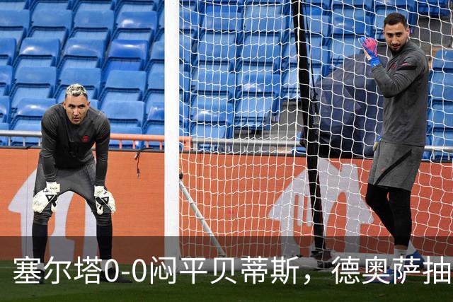 塞尔塔0-0闷平贝蒂斯，德奥萨抽射中框，乌戈-冈萨雷斯造险