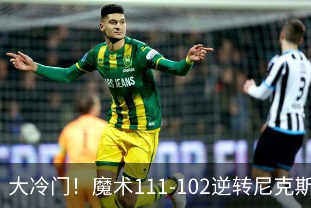 大冷门！魔术111-102逆转尼克斯，送卫冕冠军开季三连败！