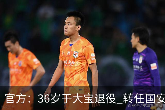官方：36岁于大宝退役 转任国安青训教练