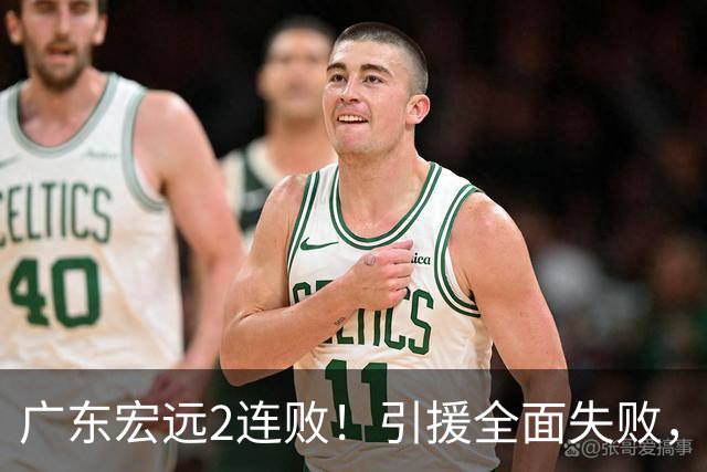 广东宏远2连败！引援全面失败，大外援1分，焦泊乔0篮板，恐面临保级！