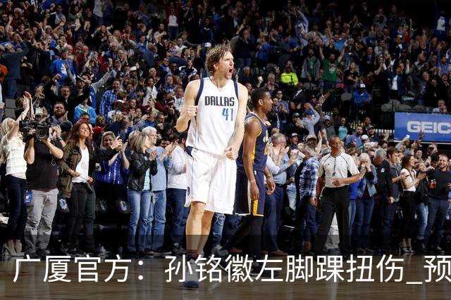 广厦官方：孙铭徽左脚踝扭伤 预计缺阵4-6周