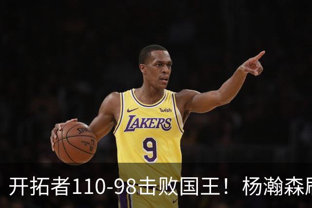 开拓者110-98击败国王！杨瀚森刷新个人新高，3大事实浮出水面