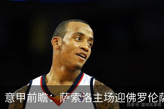 意甲前瞻：萨索洛主场迎佛罗伦萨，保级双雄抢分看贝拉尔迪