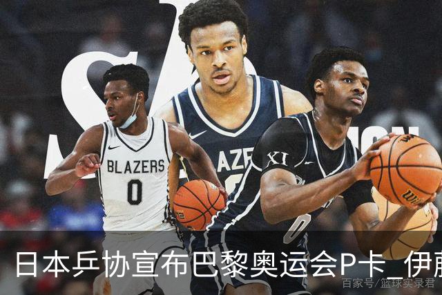 日本乒协宣布巴黎奥运会P卡 伊藤无缘全队平均20岁