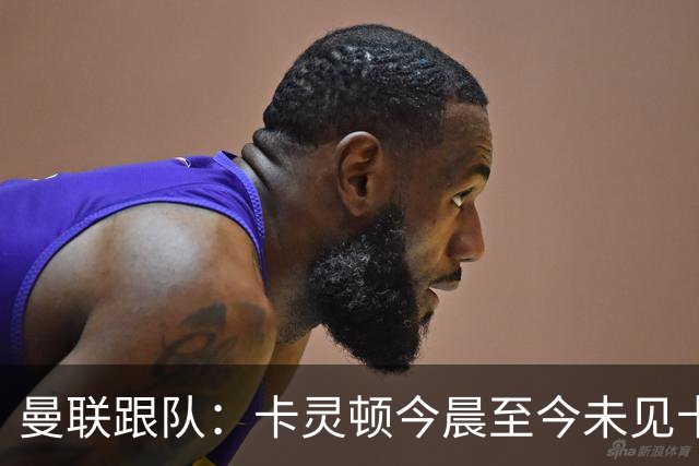 曼联跟队：卡灵顿今晨至今未见卡里克身影，曼联全队照例休息