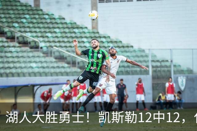 湖人大胜勇士！凯斯勒12中12，化身“巨灵神”误入矮人国