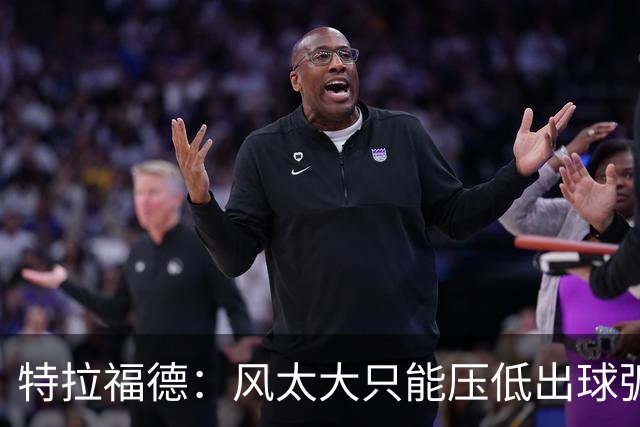 特拉福德：风太大只能压低出球弧线，这种情况确实很难应付
