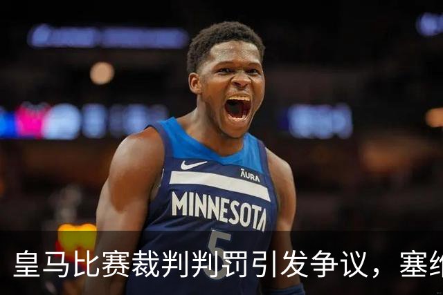 皇马比赛裁判判罚引发争议，塞维利亚球员直言“早料到会是这样”