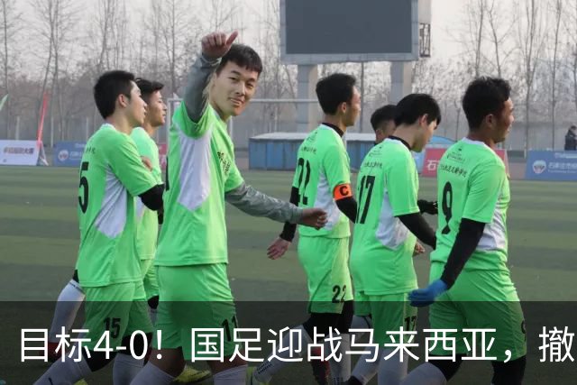 目标4-0！国足迎战马来西亚，撤下韦世豪，押宝武磊备战亚洲杯