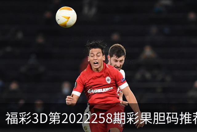 福彩3D第2022258期彩果胆码推荐，每期杀70注以上组选连续正确