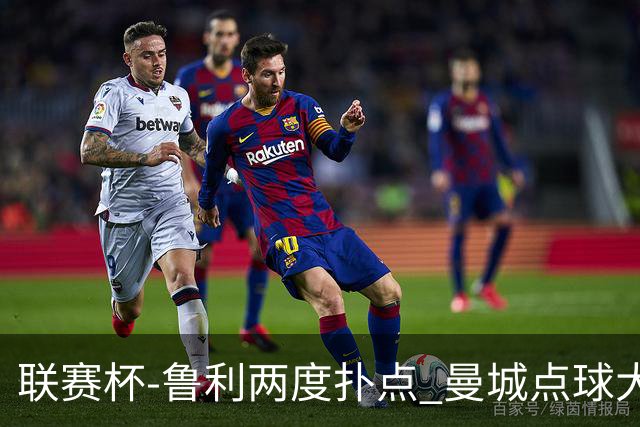 联赛杯-鲁利两度扑点 曼城点球大战总分6-5布莱顿晋级
