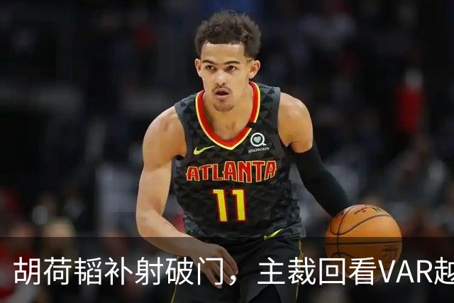 胡荷韬补射破门，主裁回看VAR越位在先无效