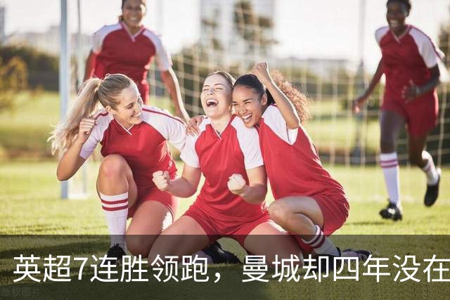 英超7连胜领跑，曼城却四年没在维拉公园赢过球
