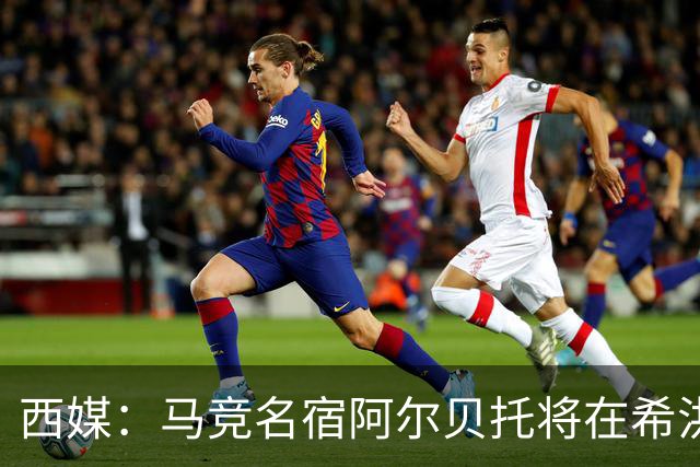 西媒：马竞名宿阿尔贝托将在希洪获马竞球迷会致敬