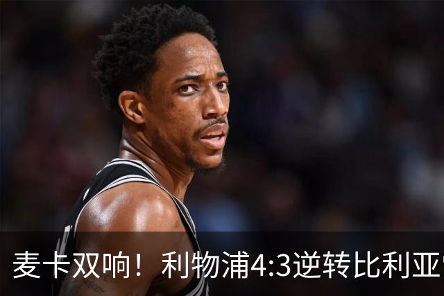 麦卡双响！利物浦4:3逆转比利亚雷亚尔，一战诞生三大不争事实！