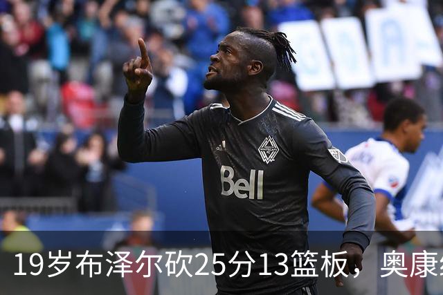 19岁布泽尔砍25分13篮板，奥康纳：他已初显全明星风范