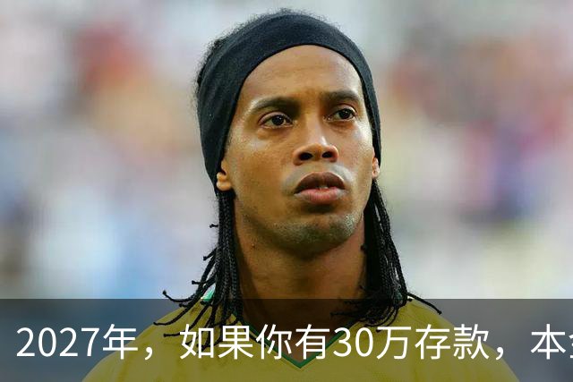 2027年，如果你有30万存款，本金一分不动，光利息就够每月饭钱