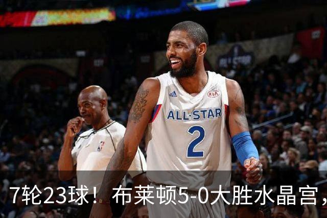 7轮23球！布莱顿5-0大胜水晶宫，五大联赛进球仅次巴萨