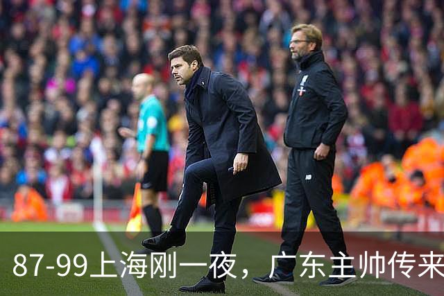 87-99上海刚一夜，广东主帅传来新消息，徐杰说的很实在，新体系悬了！