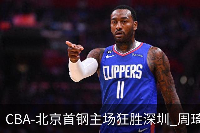 CBA-北京首钢主场狂胜深圳 周琦内线硬刚巴吉